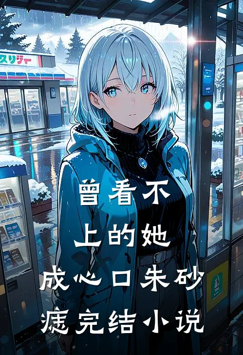 曾看不上的她，成心口朱砂痣完结小说