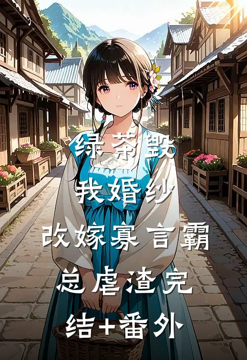 绿茶毁我婚纱，改嫁寡言霸总虐渣完结+番外