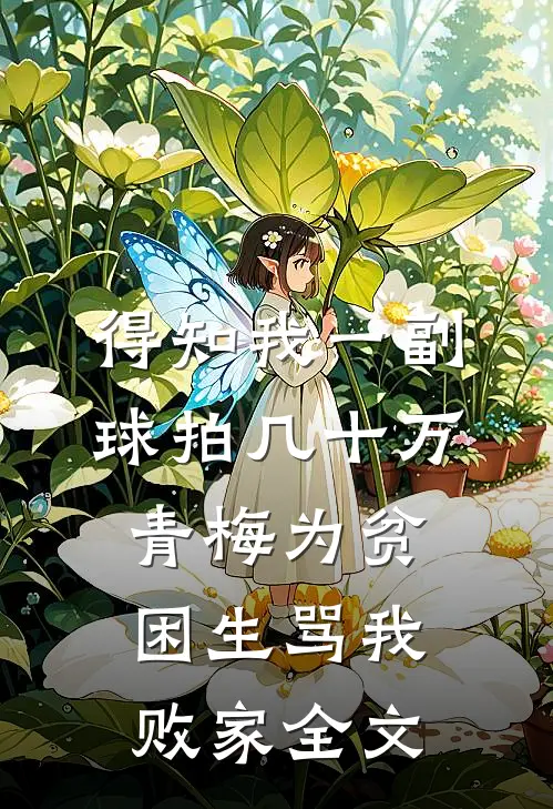 得知我一副球拍几十万，青梅为贫困生骂我败家全文