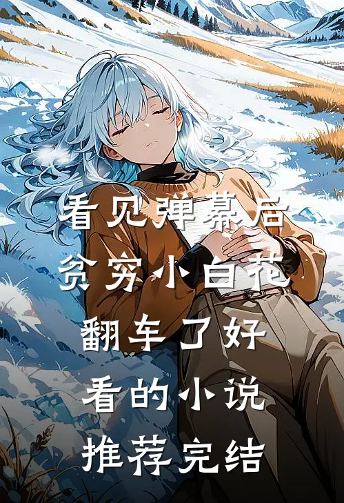 看见弹幕后，贫穷小白花翻车了好看的小说推荐完结