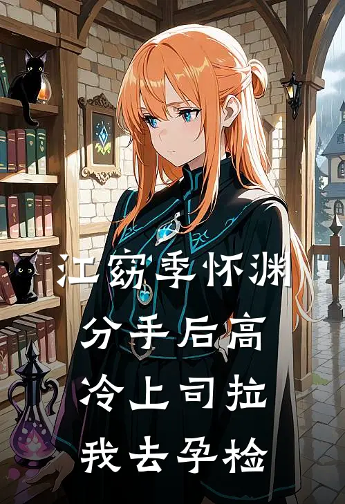 江窈季怀渊分手后高冷上司拉我去孕检