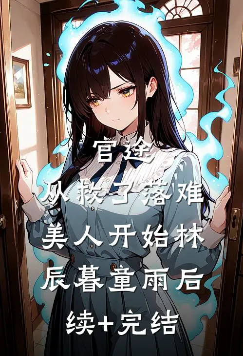 官途：从救了落难美人开始林辰暮童雨后续+完结