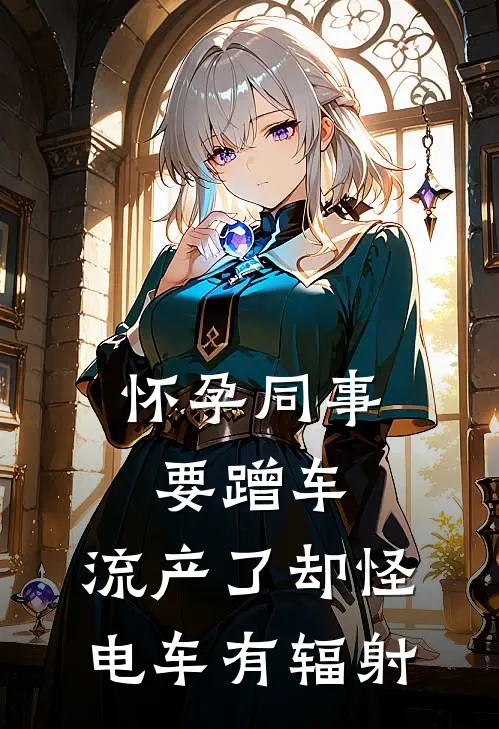怀孕同事要蹭车，流产了却怪电车有辐射