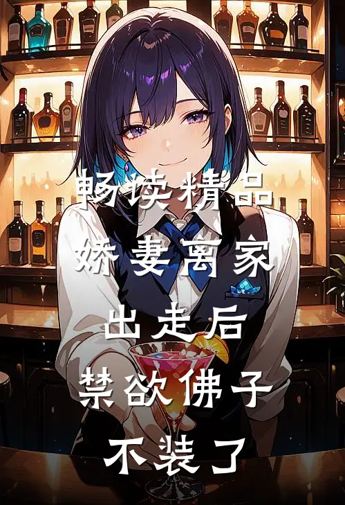 畅读精品娇妻离家出走后，禁欲佛子不装了
