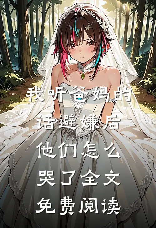 我听爸妈的话避嫌后，他们怎么哭了全文免费阅读