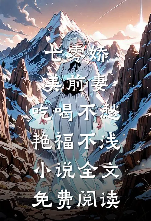 七零娇美前妻，吃喝不愁艳福不浅小说全文免费阅读