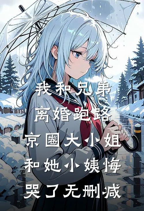 我和兄弟离婚跑路，京圈大小姐和她小姨悔哭了无删减