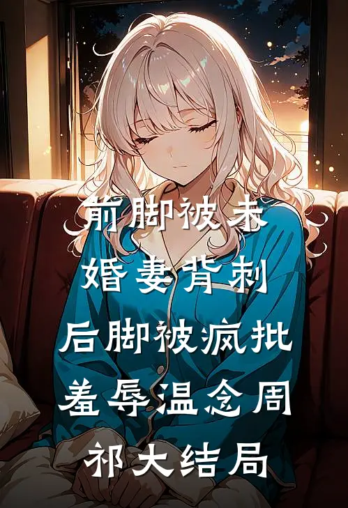 前脚被未婚妻背刺，后脚被疯批羞辱温念周祁大结局