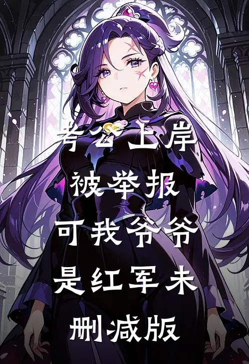 考公上岸被举报，可我爷爷是红军未删减版