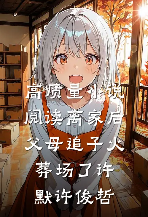 高质量小说阅读离家后，父母追子火葬场了许默许俊哲