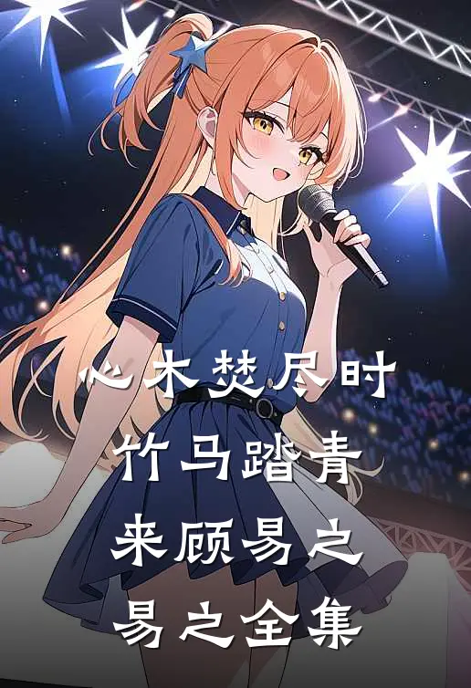 心木焚尽时，竹马踏青来顾易之易之全集