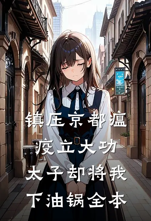 镇压京都瘟疫立大功，太子却将我下油锅全本