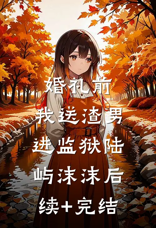 婚礼前，我送渣男进监狱陆屿沫沫后续+完结