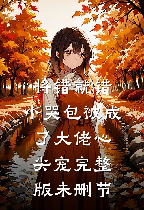 将错就错：小哭包被成了大佬心尖宠完整版未删节