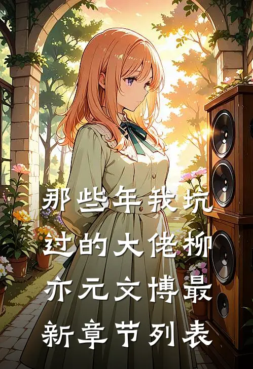 那些年我坑过的大佬柳亦元文博最新章节列表