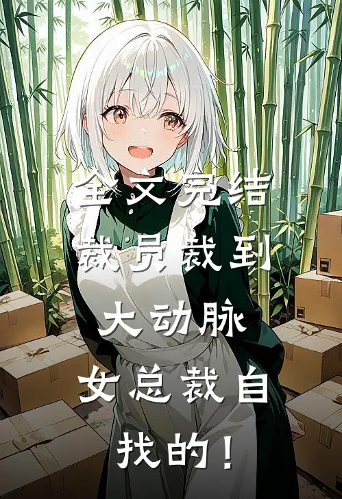 全文完结裁员裁到大动脉，女总裁自找的！