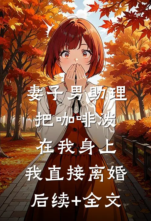 妻子男助理把咖啡泼在我身上，我直接离婚后续+全文