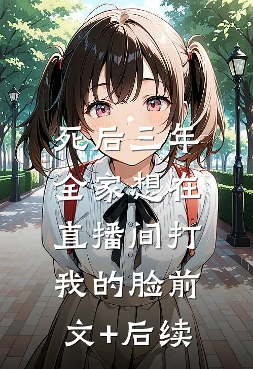死后三年，全家想在直播间打我的脸前文+后续