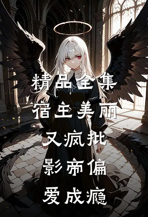 精品全集宿主美丽又疯批，影帝偏爱成瘾