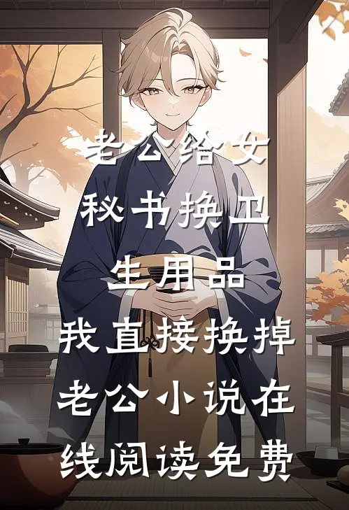 老公给女秘书换卫生用品，我直接换掉老公小说在线阅读免费
