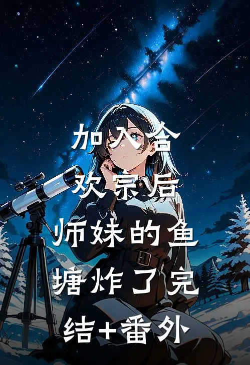 加入合欢宗后，师妹的鱼塘炸了完结+番外