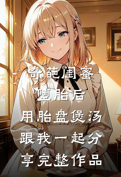 奇葩闺蜜堕胎后，用胎盘煲汤跟我一起分享完整作品
