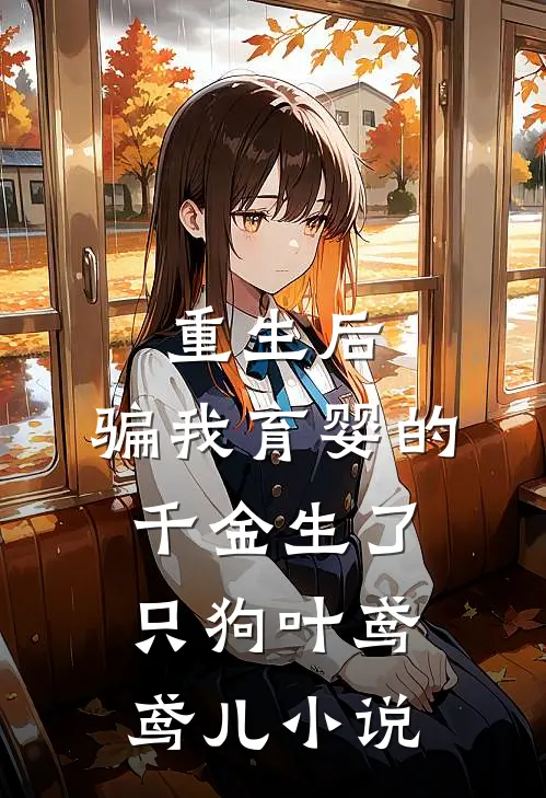 重生后，骗我育婴的千金生了只狗叶鸢鸢儿小说