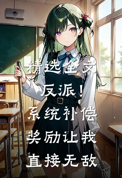 精选全文反派！系统补偿奖励让我直接无敌