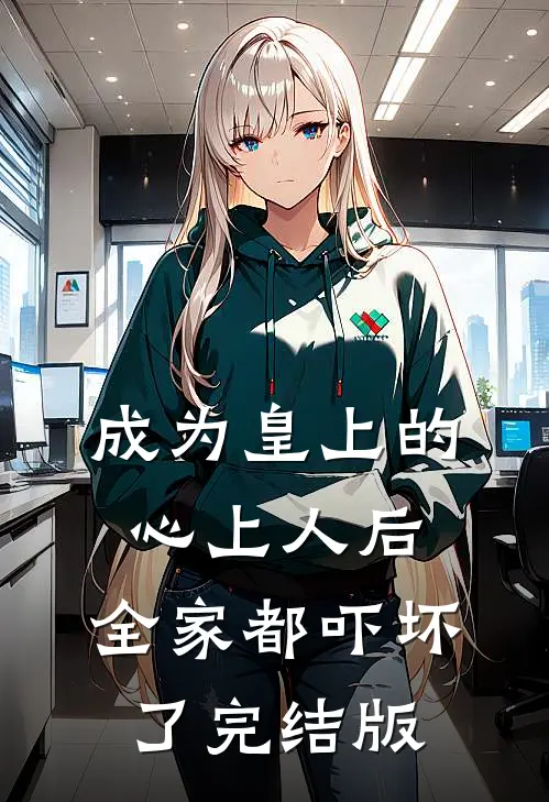 成为皇上的心上人后，全家都吓坏了完结版