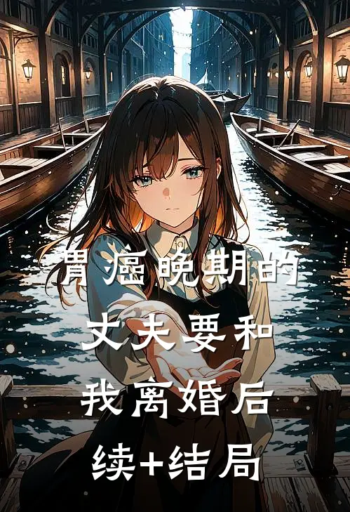 胃癌晚期的丈夫要和我离婚后续+结局