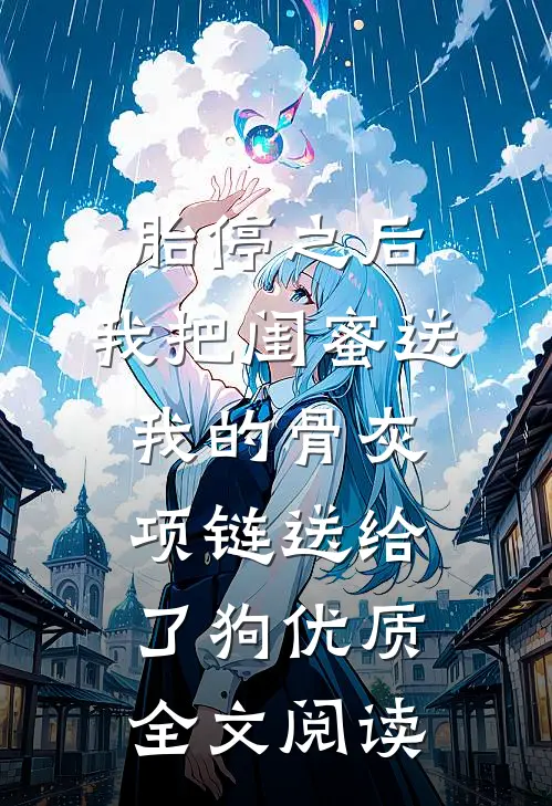 胎停之后，我把闺蜜送我的骨灰项链送给了狗优质全文阅读
