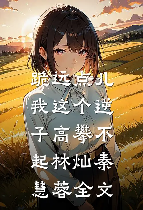 跪远点儿，我这个逆子高攀不起林灿秦慧蓉全文