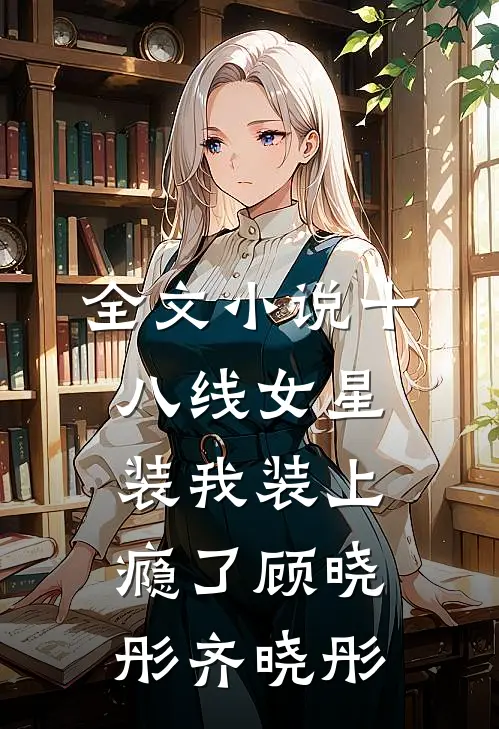全文小说十八线女星装我装上瘾了顾晓彤齐晓彤