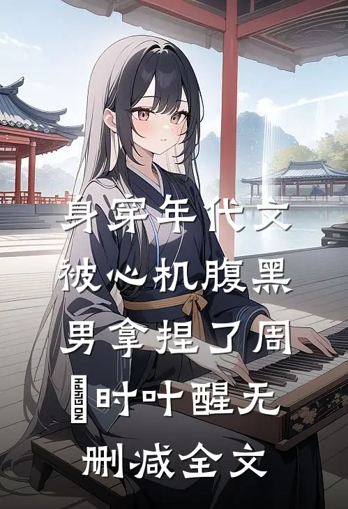 身穿年代文：被心机腹黑男拿捏了周璟时叶醒无删减全文