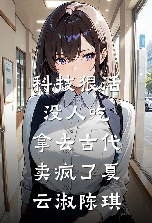 科技狠活没人吃，拿去古代卖疯了夏云淑陈琪