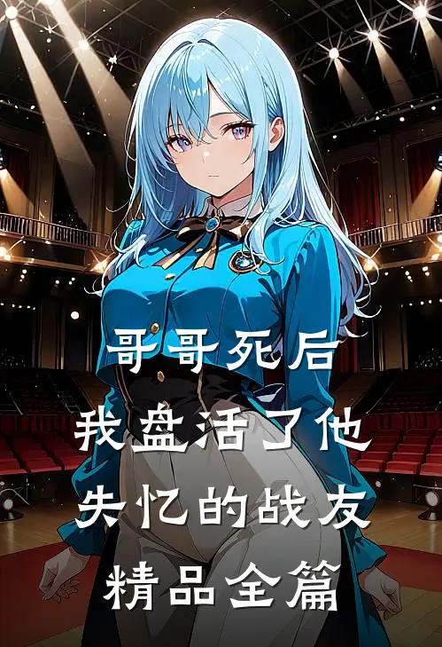 哥哥死后，我盘活了他失忆的战友精品全篇