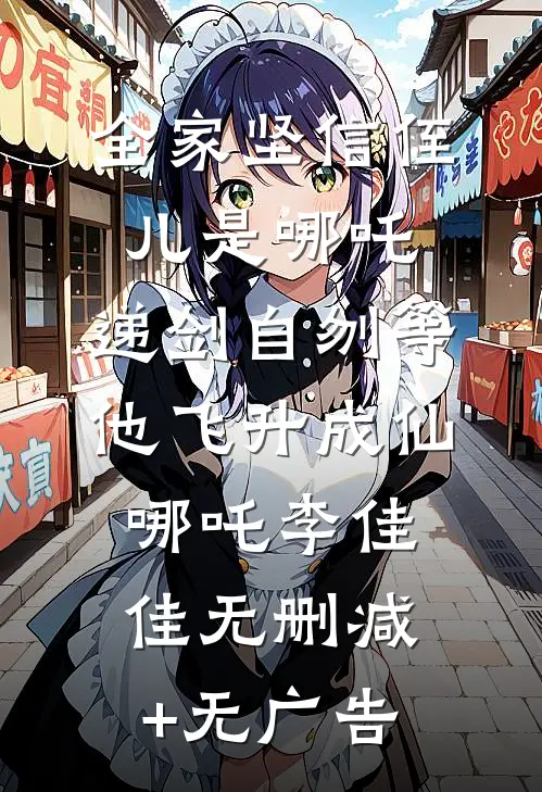 全家坚信侄儿是哪吒，递剑自刎等他飞升成仙哪吒李佳佳无删减+无广告
