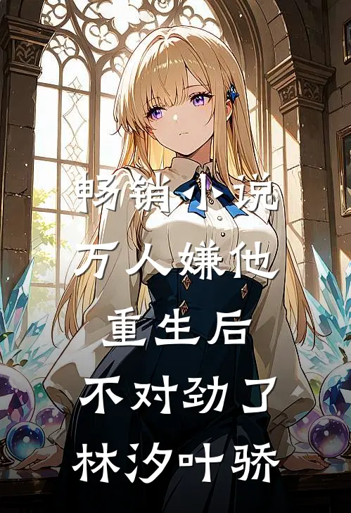 畅销小说万人嫌他重生后,不对劲了林汐叶骄