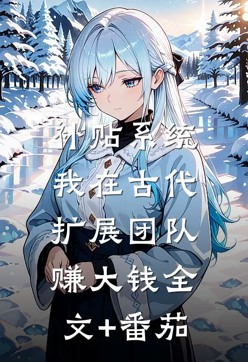 补贴系统：我在古代扩展团队赚大钱全文+番茄