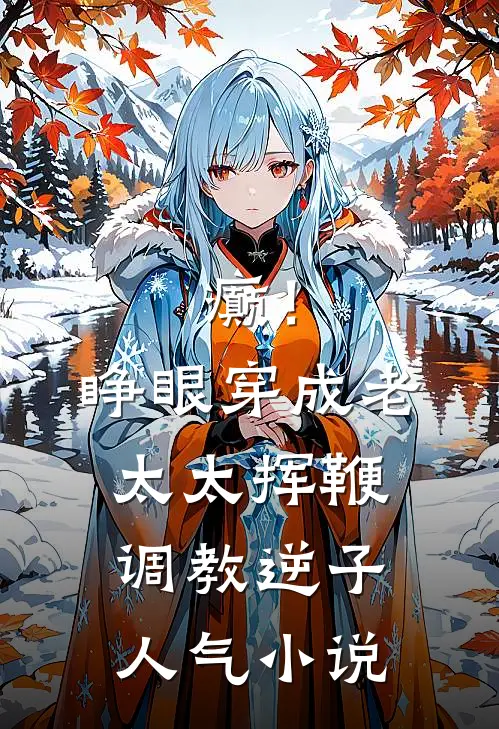 癫！睁眼穿成老太太挥鞭调教逆子人气小说
