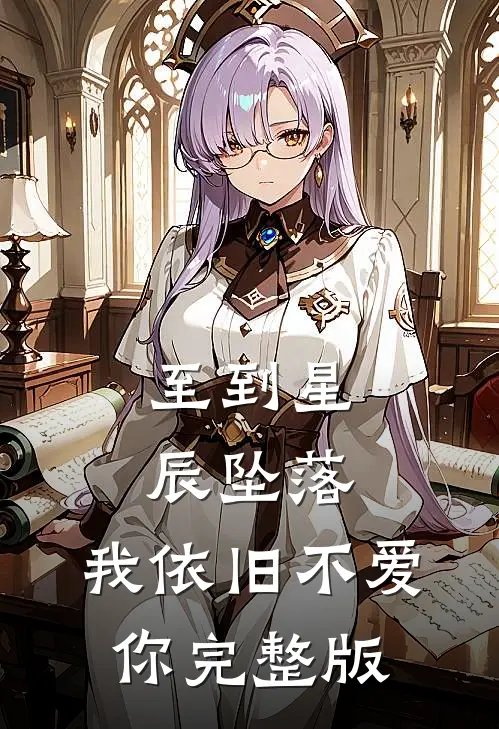 至到星辰坠落，我依旧不爱你完整版