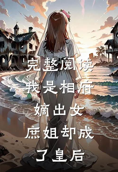 完整阅读我是相府嫡出女,庶姐却成了皇后