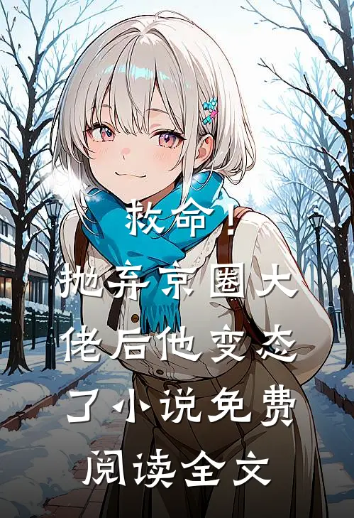 救命！抛弃京圈大佬后，他变态了小说免费阅读全文