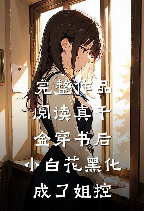 完整作品阅读真千金穿书后，小白花黑化成了姐控
