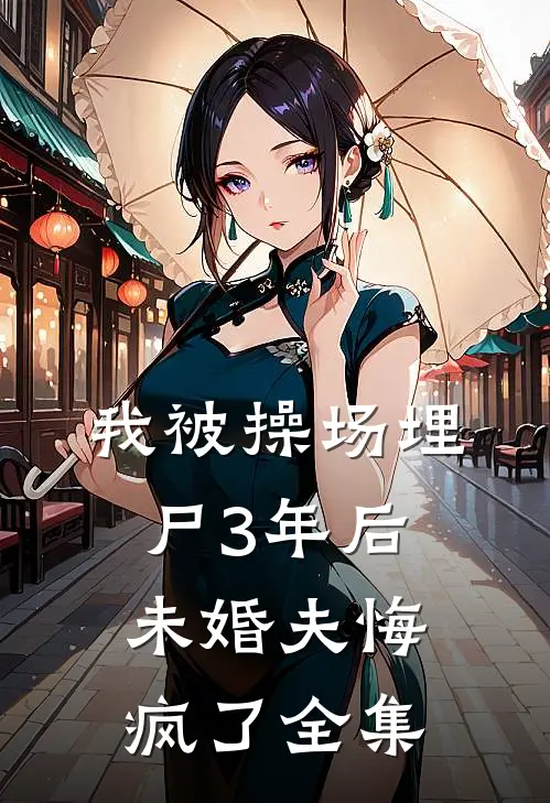 我被操场埋尸3年后，未婚夫悔疯了全集