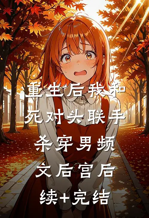 重生后我和死对头联手，杀穿男频文后宫后续+完结