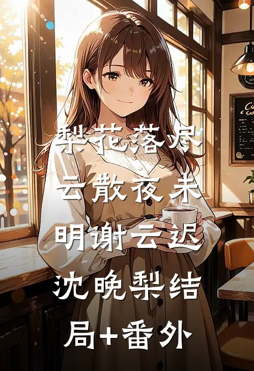 梨花落尽，云散夜未明谢云迟沈晚梨结局+番外