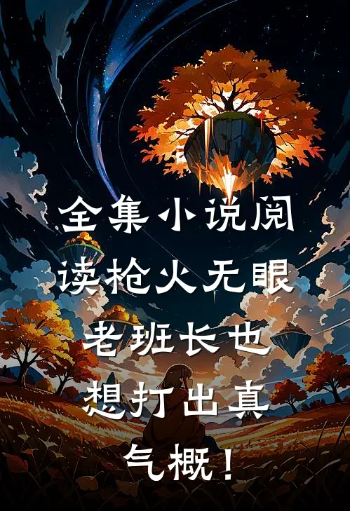 全集小说阅读枪火无眼，老班长也想打出真气概！