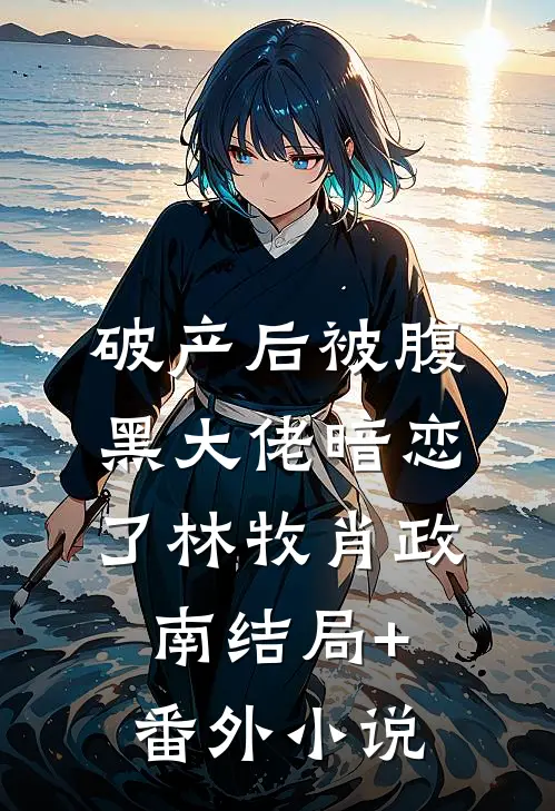 破产后被腹黑大佬暗恋了林牧肖政南结局+番外小说