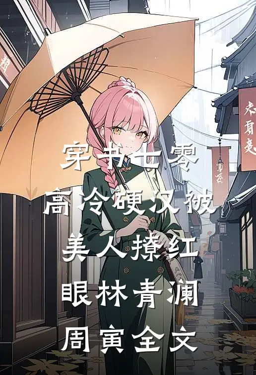 穿书七零，高冷硬汉被美人撩红眼林青澜周寅全文